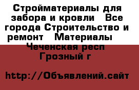 Стройматериалы для забора и кровли - Все города Строительство и ремонт » Материалы   . Чеченская респ.,Грозный г.